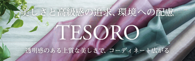 美しさと高級感の追求、環境への配慮 TESORO 透明感のある上質な美しさで、コーディネート広がる